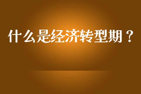 什么是经济转型期？_https://cj002.lansai.wang_理财问答_第1张