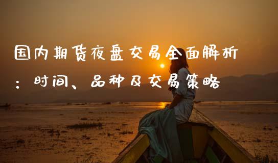 国内期货夜盘交易全面解析：时间、品种及交易策略_https://cj002.lansai.wang_股市问答_第1张