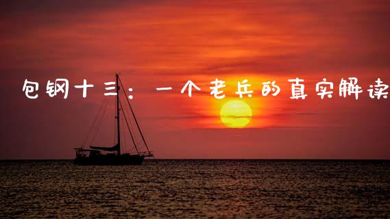 包钢十三：一个老兵的真实解读_https://cj002.lansai.wang_保险问答_第1张
