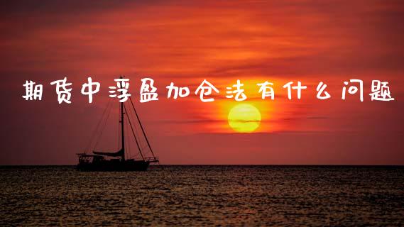 期货中浮盈加仓法有什么问题_https://cj002.lansai.wang_股市问答_第1张