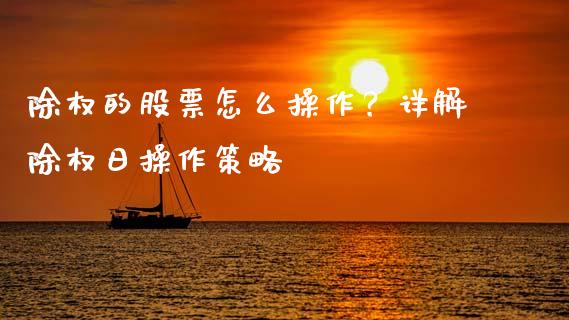 除权的股票怎么操作？详解除权日操作策略_https://cj002.lansai.wang_保险问答_第1张