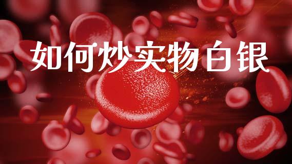 如何炒实物白银_https://cj002.lansai.wang_财经问答_第1张