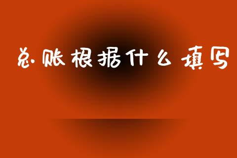 总账根据什么填写_https://cj002.lansai.wang_会计问答_第1张
