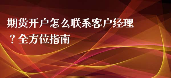 期货开户怎么联系客户经理?全方位指南_保险问答_第1张_财经百问网 期货开户怎么联系客户经理?全方位指南_https://cj002.lansai.wang_保险问答_第1张