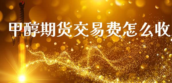 甲醇期货交易费怎么收_https://cj002.lansai.wang_期货问答_第1张