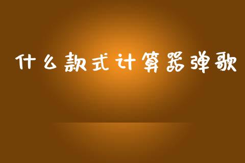 什么款式计算器弹歌_https://cj002.lansai.wang_会计问答_第1张