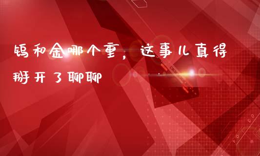 钨和金哪个重，这事儿真得掰开了聊聊_https://cj002.lansai.wang_期货问答_第1张