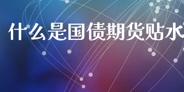 什么是国债期货贴水_金融问答_第1张_财经百问网 什么是国债期货贴水_https://cj002.lansai.wang_金融问答_第1张