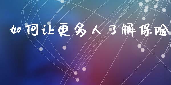 如何让更多人了解保险_https://cj002.lansai.wang_理财问答_第1张