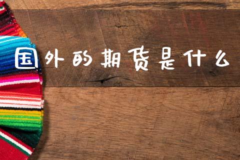 国外的期货是什么_金融问答_第1张_财经百问网 国外的期货是什么_https://cj002.lansai.wang_金融问答_第1张
