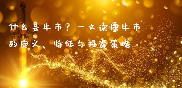 什么是牛市？一文读懂牛市的定义、特征与投资策略_https://cj002.lansai.wang_期货问答_第1张