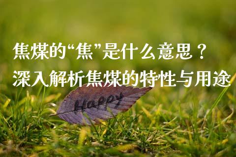 焦煤的“焦”是什么意思?深入解析焦煤的特性与用途_股市问答_第1张_财经百问网 焦煤的“焦”是什么意思?深入解析焦煤的特性与用途_https://cj002.lansai.wang_股市问答_第1张