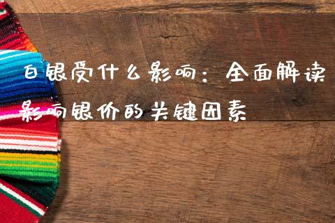 白银受什么影响：全面解读影响银价的关键因素_https://cj002.lansai.wang_期货问答_第1张
