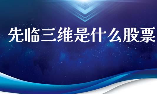先临三维是什么股票_https://cj002.lansai.wang_股市问答_第1张
