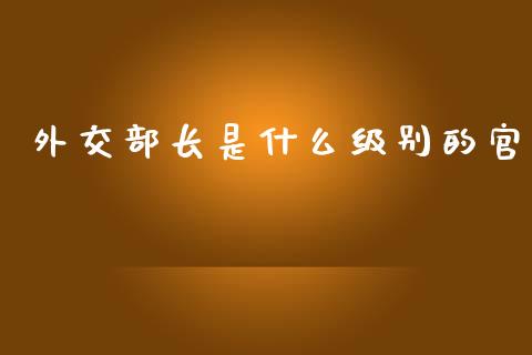 外交部长是什么级别的官_会计问答_第1张_财经百问网 外交部长是什么级别的官_https://cj002.lansai.wang_会计问答_第1张
