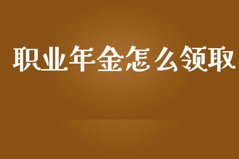 职业年金怎么领取_https://cj002.lansai.wang_金融问答_第1张