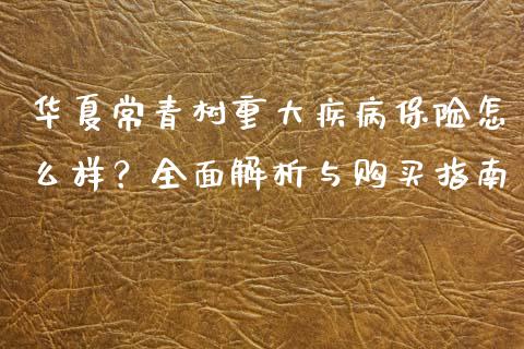 华夏常青树重大疾病保险怎么样？全面解析与购买指南_https://cj002.lansai.wang_保险问答_第1张