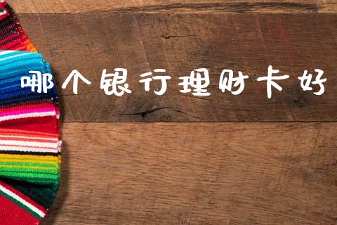 哪个银行理财卡好_https://cj002.lansai.wang_理财问答_第1张
