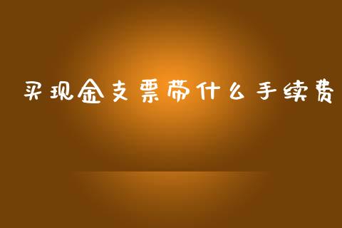 买现金支票带什么手续费_https://cj002.lansai.wang_会计问答_第1张