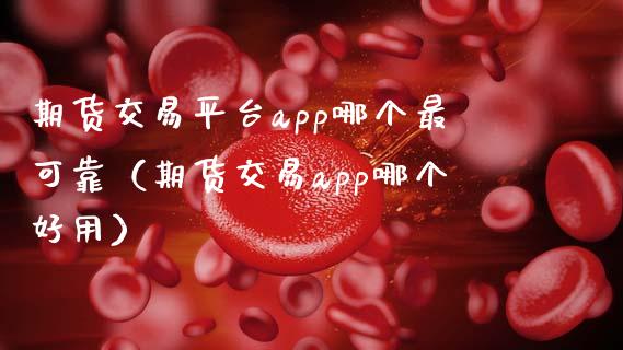 期货交易平台app哪个最可靠（期货交易app哪个好用）_https://cj002.lansai.wang_保险问答_第1张