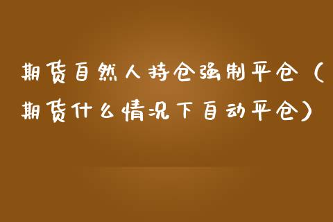 期货自然人持仓强制平仓(期货什么情况下自动平仓)_保险问答_第1张_财经百问网 期货自然人持仓强制平仓(期货什么情况下自动平仓)_https://cj002.lansai.wang_保险问答_第1张