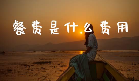 餐费是什么费用_https://cj002.lansai.wang_会计问答_第1张