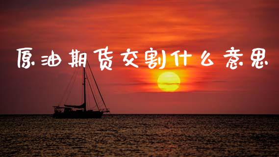 原油期货交割什么意思_https://cj002.lansai.wang_财经问答_第1张
