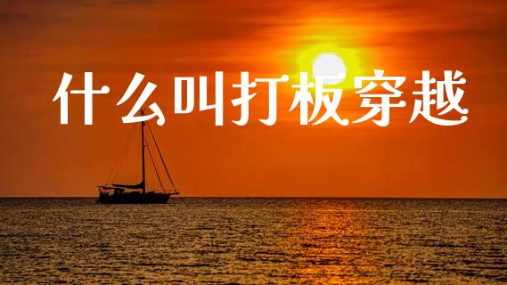 什么叫打板穿越_https://cj002.lansai.wang_股市问答_第1张
