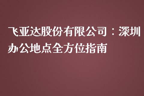 飞亚达股份有限公司:深圳办公地点全方位指南_金融问答_第1张_财经百问网 飞亚达股份有限公司:深圳办公地点全方位指南_https://cj002.lansai.wang_金融问答_第1张