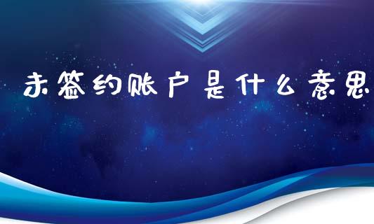 未签约账户是什么意思_https://cj002.lansai.wang_金融问答_第1张