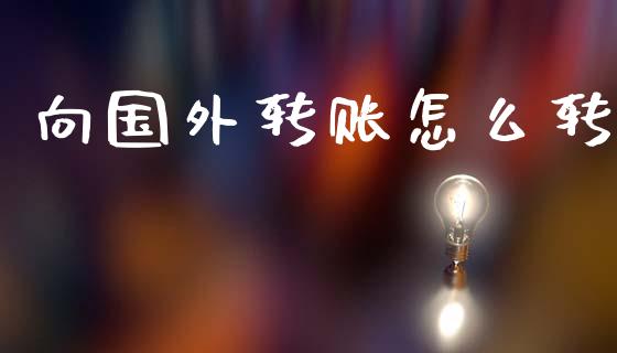 向国外转账怎么转_https://cj002.lansai.wang_财经问答_第1张