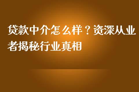 贷款中介怎么样？资深从业者揭秘行业真相_https://cj002.lansai.wang_会计问答_第1张