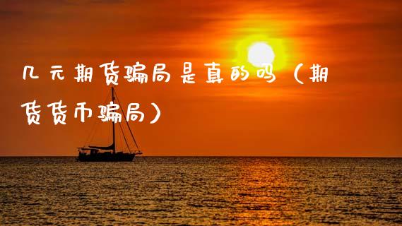 几元期货骗局是真的吗(期货货币骗局)_保险问答_第1张_财经百问网 几元期货骗局是真的吗(期货货币骗局)_https://cj002.lansai.wang_保险问答_第1张