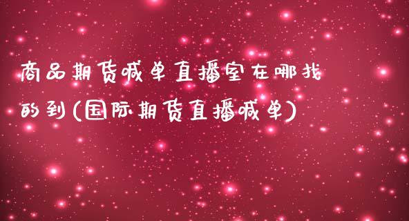 商品期货喊单直播室在哪找的到(国际期货直播喊单)_金融问答_第1张_财经百问网 商品期货喊单直播室在哪找的到(国际期货直播喊单)_https://cj002.lansai.wang_金融问答_第1张