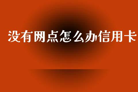 没有网点怎么办信用卡_https://cj002.lansai.wang_金融问答_第1张