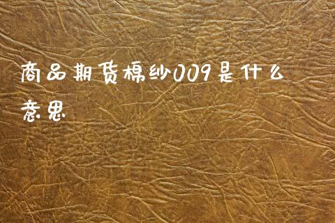 商品期货棉纱009是什么意思_金融问答_第1张_财经百问网 商品期货棉纱009是什么意思_https://cj002.lansai.wang_金融问答_第1张