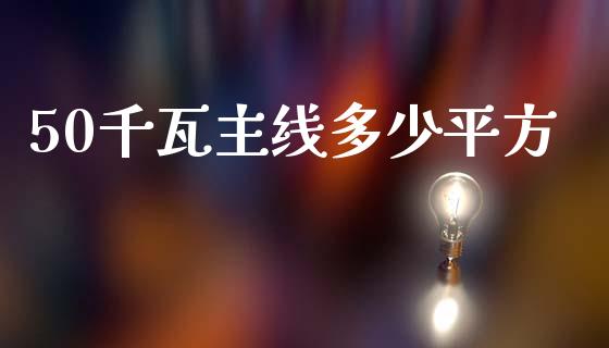 50千瓦主线多少平方_https://cj002.lansai.wang_金融问答_第1张
