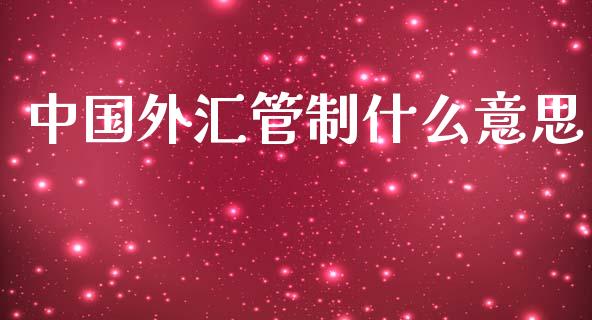 中国外汇管制什么意思_https://cj002.lansai.wang_财经问答_第1张