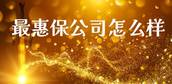 最惠保公司怎么样_https://cj002.lansai.wang_保险问答_第1张