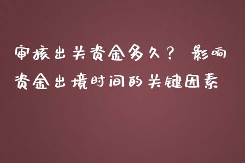 审核出关资金多久？ 影响资金出境时间的关键因素_https://cj002.lansai.wang_金融问答_第1张