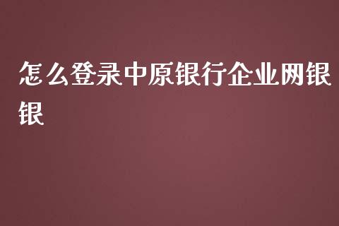 怎么登录中原银行企业网银银_https://cj002.lansai.wang_金融问答_第1张