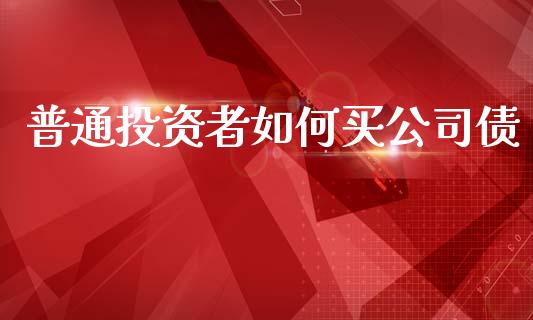 普通投资者如何买公司债_https://cj002.lansai.wang_金融问答_第1张