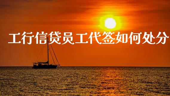 工行信贷员工代签如何处分_https://cj002.lansai.wang_理财问答_第1张