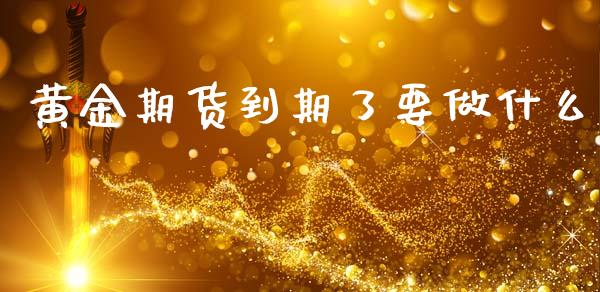 黄金期货到期了要做什么_财经百问_第1张_财经百问网 黄金期货到期了要做什么_https://cj002.lansai.wang_财经百问_第1张