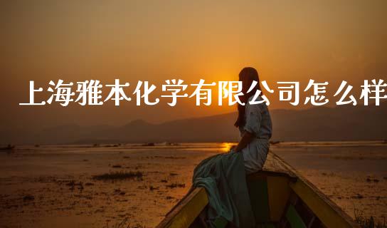 上海雅本化学有限公司怎么样_https://cj002.lansai.wang_金融问答_第1张