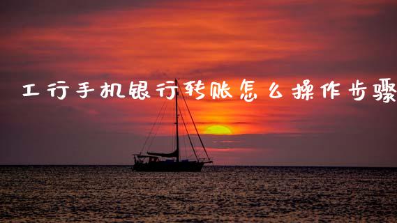 工行手机银行转账怎么操作步骤_https://cj002.lansai.wang_金融问答_第1张