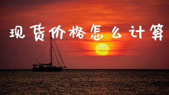 现货价格怎么计算_https://cj002.lansai.wang_期货问答_第1张