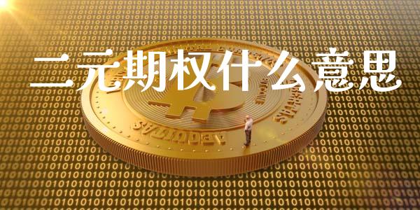 二元期权什么意思_https://cj002.lansai.wang_财经问答_第1张