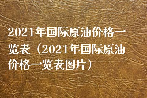 2021年国际原油价格一览表（2021年国际原油价格一览表图片）_https://cj002.lansai.wang_期货问答_第1张