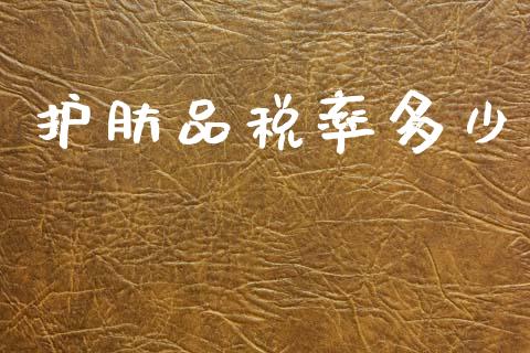 护肤品税率多少_https://cj002.lansai.wang_期货问答_第1张